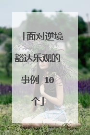 面对逆境豁达乐观的事例 10个