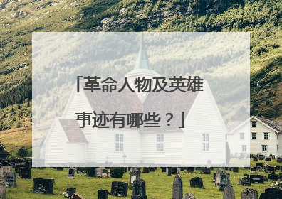 革命人物及英雄事迹有哪些？