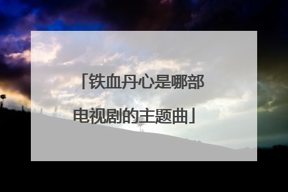 铁血丹心是哪部电视剧的主题曲
