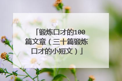 锻炼口才的100篇文章（三十篇锻炼口才的小短文）