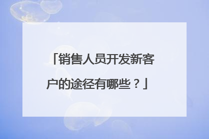 销售人员开发新客户的途径有哪些?