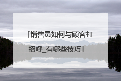 销售员如何与顾客打招呼_有哪些技巧