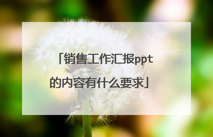 销售工作汇报ppt的内容有什么要求