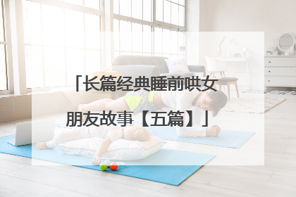 长篇经典睡前哄女朋友故事【五篇】