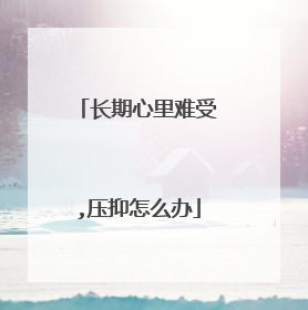 长期心里难受,压抑怎么办