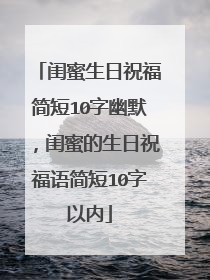 闺蜜生日祝福简短10字幽默，闺蜜的生日祝福语简短10字以内
