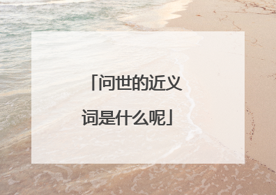 问世的近义词是什么呢