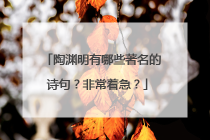 陶渊明有哪些著名的诗句?非常着急?