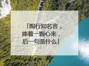 陶行知名言,捧着一颗心来,后一句是什么