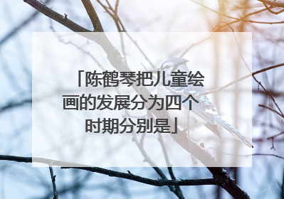 陈鹤琴把儿童绘画的发展分为四个时期分别是