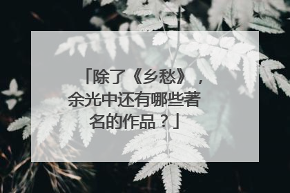 除了《乡愁》，余光中还有哪些著名的作品？