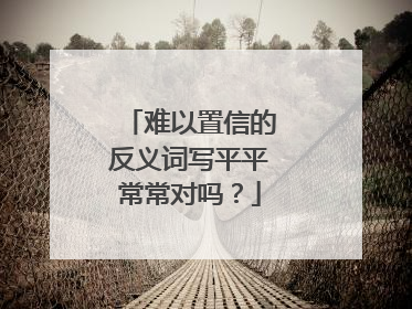 难以置信的反义词写平平常常对吗？