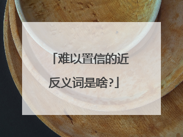 难以置信的近反义词是啥?