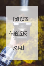 难以置信的近反义词