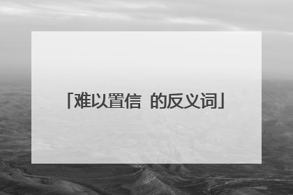 难以置信 的反义词