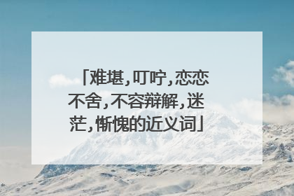 难堪,叮咛,恋恋不舍,不容辩解,迷茫,惭愧的近义词