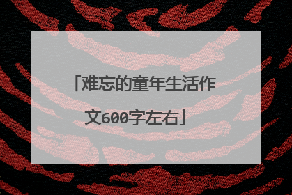 难忘的童年生活作文600字左右