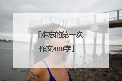 难忘的第一次作文400字
