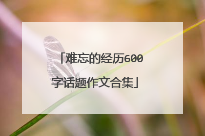 难忘的经历600字话题作文合集
