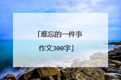 难忘的一件事作文300字
