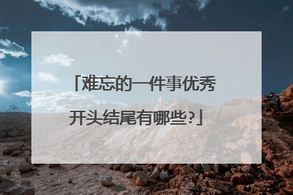 难忘的一件事优秀开头结尾有哪些?