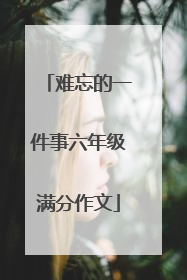 难忘的一件事六年级满分作文