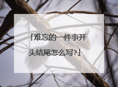 难忘的一件事开头结尾怎么写?