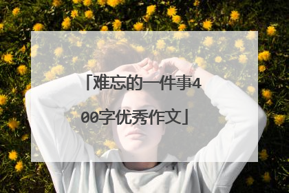 难忘的一件事400字优秀作文