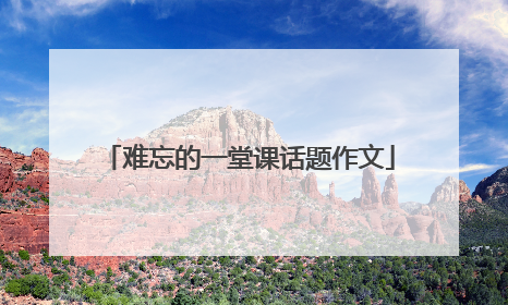 难忘的一堂课话题作文