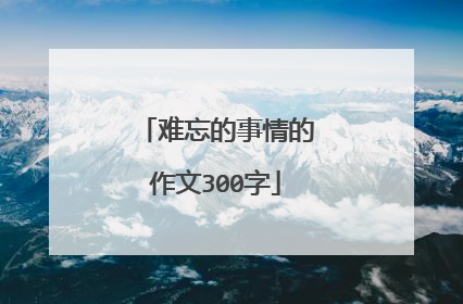 难忘的事情的作文300字