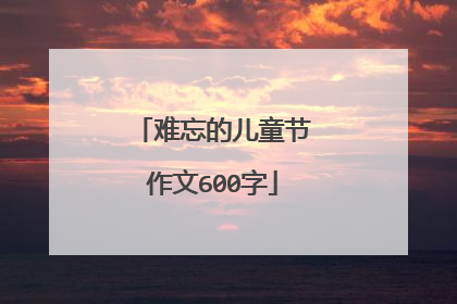 难忘的儿童节作文600字