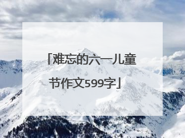 难忘的六一儿童节作文599字