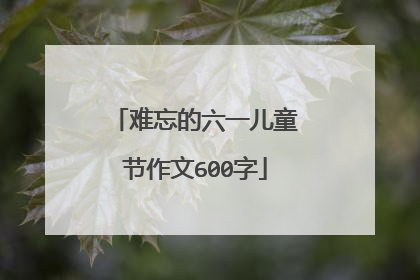 难忘的六一儿童节作文600字