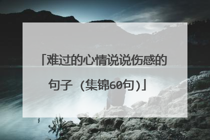难过的心情说说伤感的句子 (集锦60句)