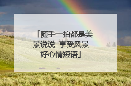 随手一拍都是美景说说 享受风景好心情短语