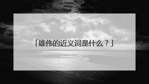 雄伟的近义词是什么?