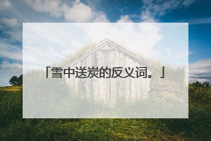 雪中送炭的反义词。