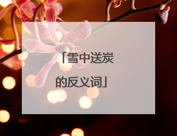 雪中送炭的反义词