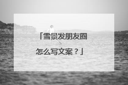 雪景发朋友圈怎么写文案？