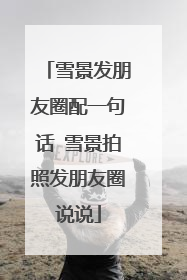 雪景发朋友圈配一句话 雪景拍照发朋友圈说说