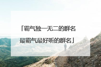 霸气独一无二的群名 最霸气最好听的群名