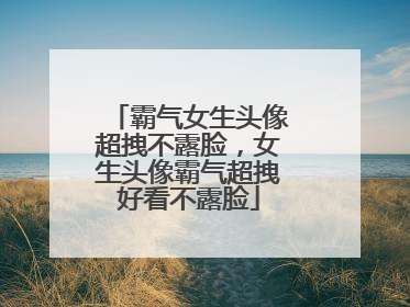 霸气女生头像超拽不露脸，女生头像霸气超拽好看不露脸