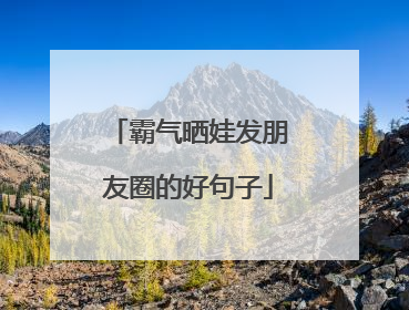 霸气晒娃发朋友圈的好句子