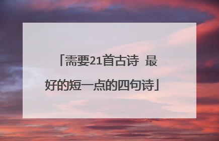 需要21首古诗 最好的短一点的四句诗