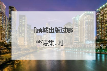 顾城出版过哪些诗集.?