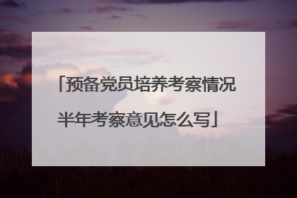预备党员培养考察情况半年考察意见怎么写