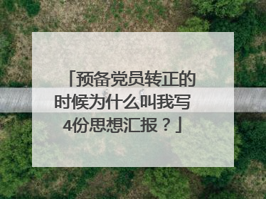 预备党员转正的时候为什么叫我写4份思想汇报?