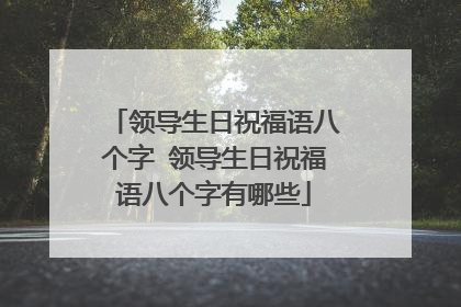 领导生日祝福语八个字 领导生日祝福语八个字有哪些