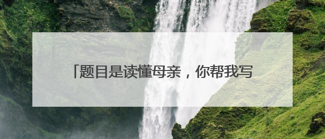 题目是读懂母亲，你帮我写一篇作文，不少于600字