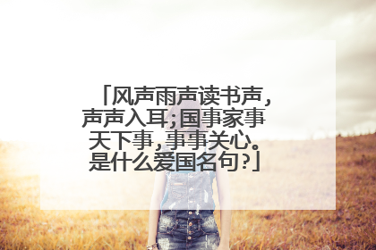 风声雨声读书声,声声入耳;国事家事天下事,事事关心。是什么爱国名句?